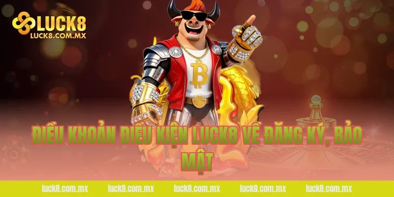 Điều khoản điều kiện LUCK8 về đăng ký, bảo mật