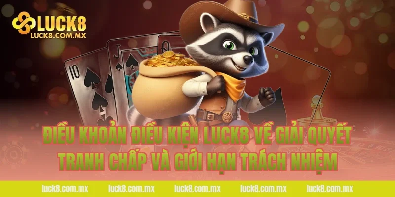 Điều khoản điều kiện LUCK8 về giải quyết tranh chấp và giới hạn trách nhiệm