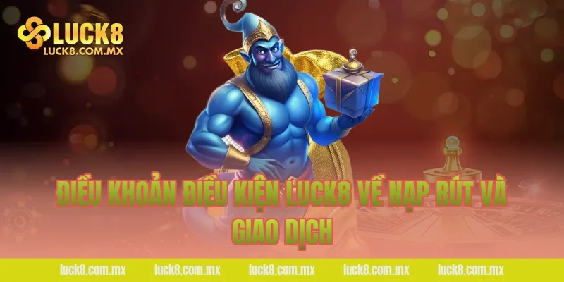 Điều khoản điều kiện LUCK8 về nạp rút và giao dịch