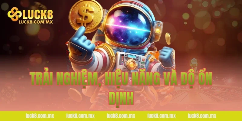 Trải nghiệm, hiệu năng và độ ổn định