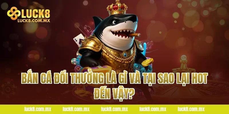 Bắn cá đổi thưởng là gì và tại sao lại hot đến vậy?