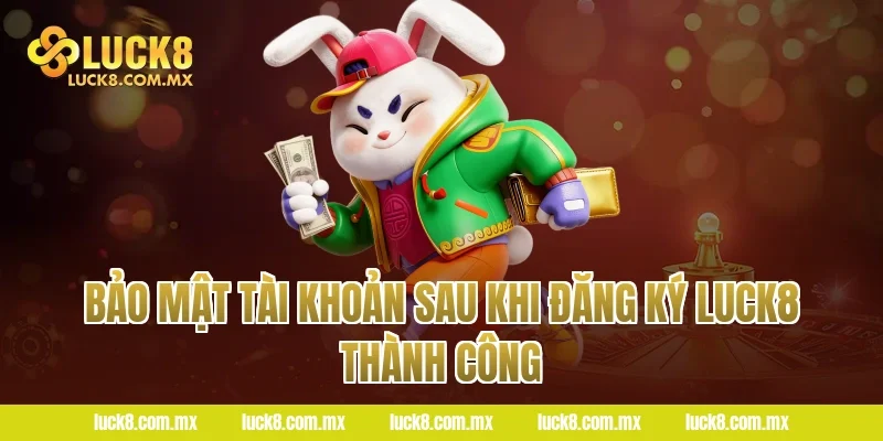 Bảo Mật Tài Khoản Sau Khi Đăng Ký LUCK8 Thành Công