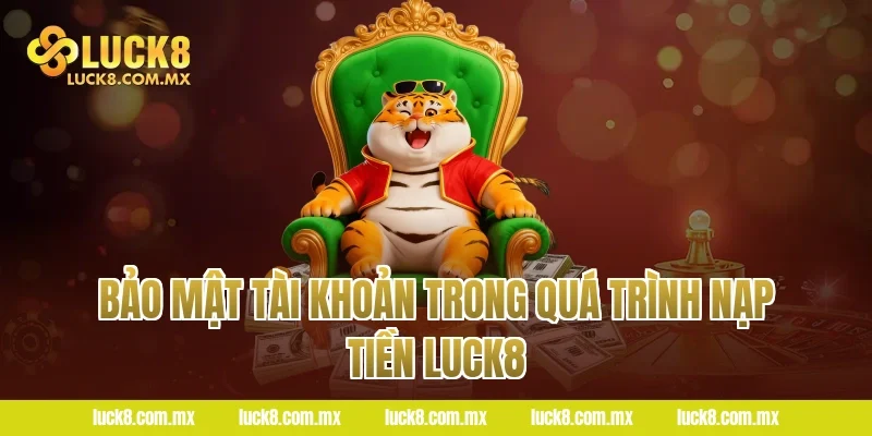 Bảo Mật Tài Khoản Trong Quá Trình Nạp Tiền LUCK8