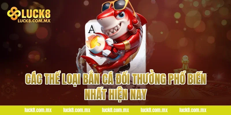 Các thể loại bắn cá đổi thưởng phổ biến nhất hiện nay