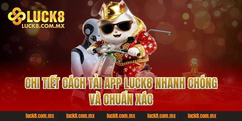 Chi tiết cách tải app Luck8 nhanh chóng và chuẩn xác