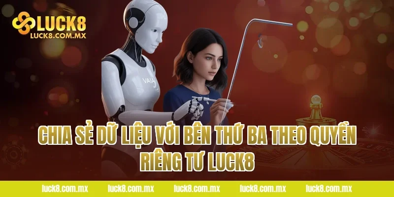 Chia sẻ dữ liệu với bên thứ ba theo quyền riêng tư LUCK8