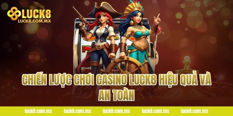 Chiến lược chơi Casino Luck8 hiệu quả và an toàn