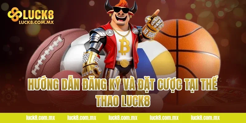 Hướng dẫn đăng ký và đặt cược tại Thể thao LUCK8