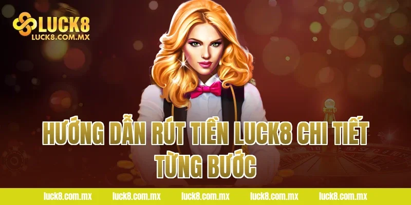 Hướng Dẫn Rút Tiền LUCK8 Chi Tiết Từng Bước