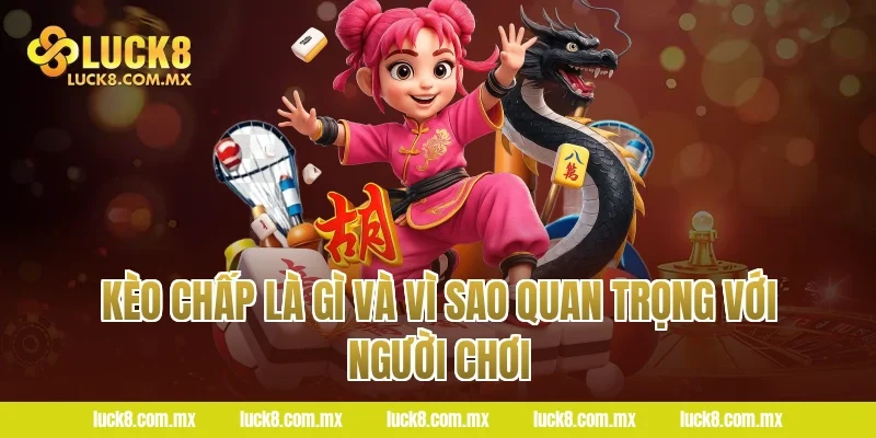 Kèo chấp là gì và vì sao quan trọng với người chơi