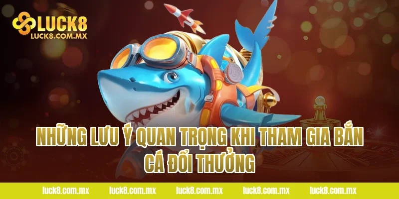 Những lưu ý quan trọng khi tham gia bắn cá đổi thưởng