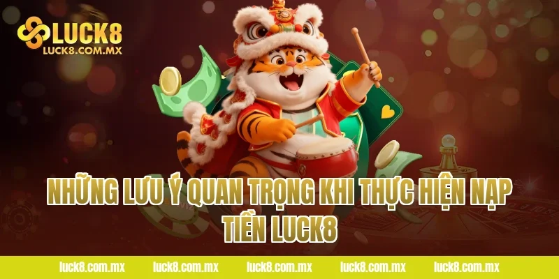Những Lưu Ý Quan Trọng Khi Thực Hiện Nạp Tiền LUCK8