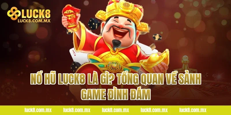 Nổ Hũ LUCK8 Là Gì? Tổng Quan Về Sảnh Game Đình Đám
