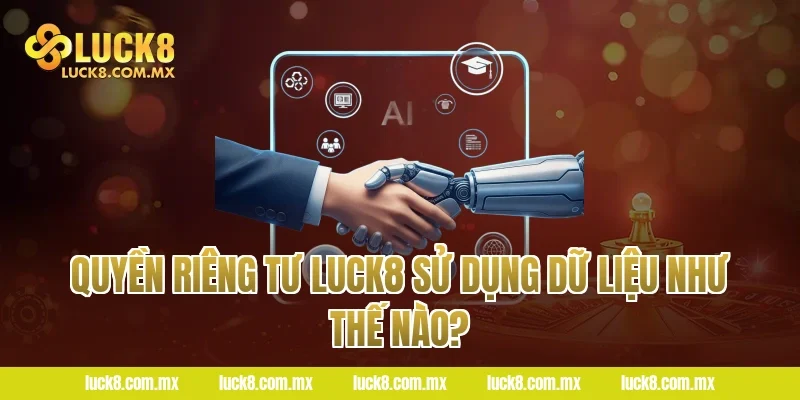 Quyền riêng tư LUCK8 sử dụng dữ liệu như thế nào?