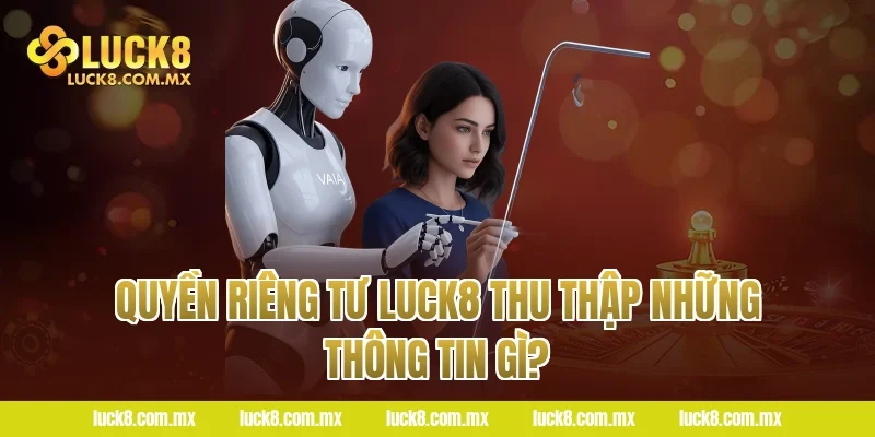 Quyền riêng tư LUCK8 thu thập những thông tin gì?