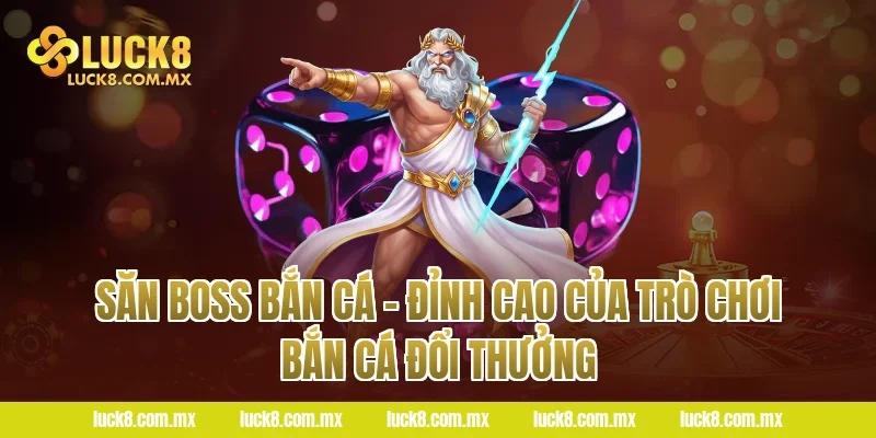 Săn Boss Bắn Cá – Đỉnh Cao Của Trò Chơi Bắn Cá Đổi Thưởng