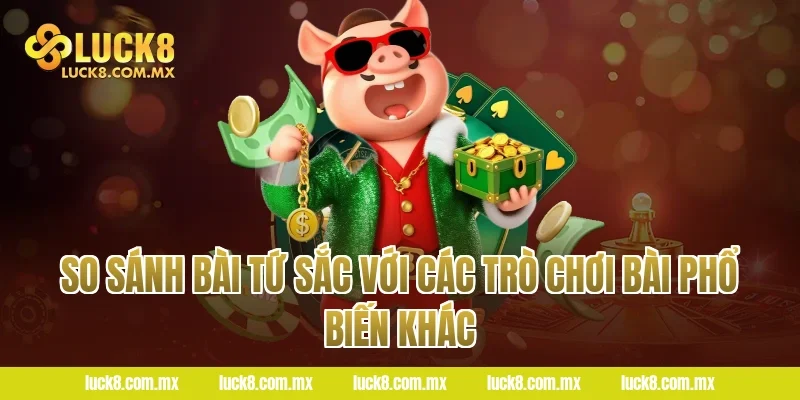 So sánh bài tứ sắc với các trò chơi bài phổ biến khác