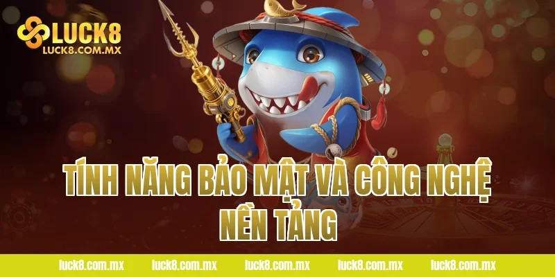 Tính năng bảo mật và công nghệ nền tảng